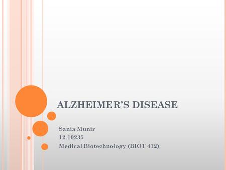 ALZHEIMER’S DISEASE Sania Munir 12-10235 Medical Biotechnology (BIOT 412)