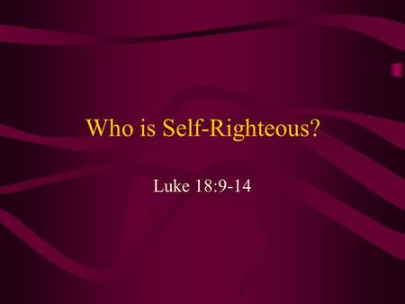 Who is Self-Righteous? Luke 18:9-14. Self-righteous? Next to hypocrisy, this is the most common complaint against Christians “Holier-than-thou” attitude.