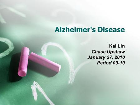 Alzheimer's Disease Kai Lin Chase Upshaw January 27, 2010 Period 09-10.