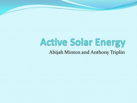 Abijah Minton and Anthony Triplin. How solar energy works Active Solar Energy is used to provide hot water by using energy from sunlight. Solar collectors.