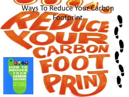 Ways To Reduce Your Carbon Footprint. Traveling Cut down on how much you use your – Car – Flying – Bus – And anything that runs on gas or diesel Walk.