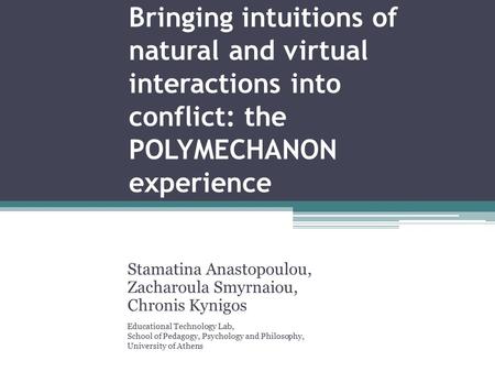 Bringing intuitions of natural and virtual interactions into conflict: the POLYMECHANON experience Stamatina Anastopoulou, Zacharoula Smyrnaiou, Chronis.