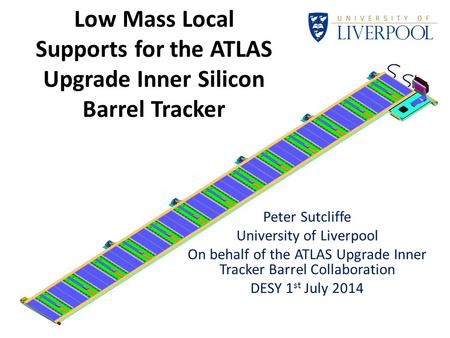 Low Mass Local Supports for the ATLAS Upgrade Inner Silicon Barrel Tracker Peter Sutcliffe University of Liverpool On behalf of the ATLAS Upgrade Inner.