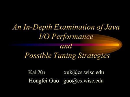 An In-Depth Examination of Java I/O Performance and Possible Tuning Strategies Kai Xu Hongfei Guo