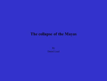 The collapse of the Mayas By Daniel Lund. Possible Reasons Constant Bosnia-like warfare Severe climate change, specifically drought.