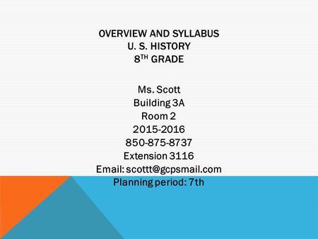 OVERVIEW AND SYLLABUS U. S. HISTORY 8 TH GRADE Ms. Scott Building 3A Room 2 2015-2016 850-875-8737 Extension 3116   Planning period: