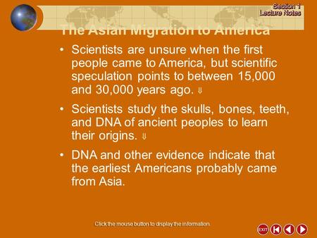 The Asian Migration to America Click the mouse button to display the information. Scientists are unsure when the first people came to America, but scientific.