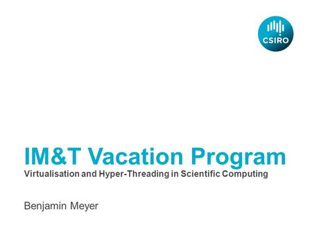 IM&T Vacation Program Benjamin Meyer Virtualisation and Hyper-Threading in Scientific Computing.