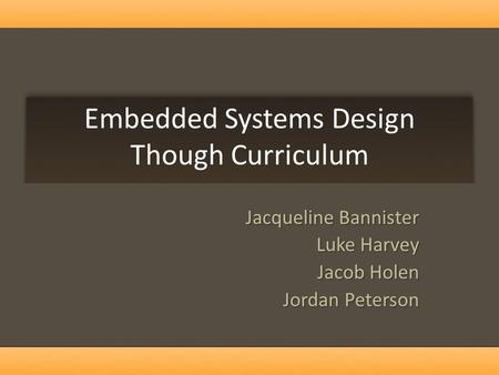 Embedded Systems Design Though Curriculum Jacqueline Bannister Luke Harvey Jacob Holen Jordan Peterson.