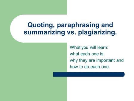 Quoting, paraphrasing and summarizing vs. plagiarizing. What you will learn: what each one is, why they are important and how to do each one.