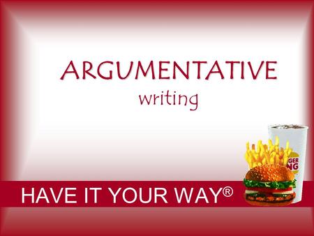 ARGUMENTATIVE ARGUMENTATIVE writing HAVE IT YOUR WAY ®