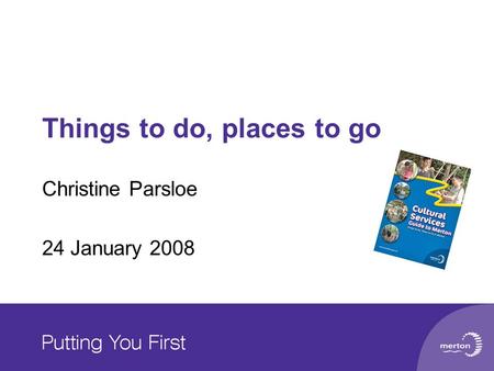 Things to do, places to go Christine Parsloe 24 January 2008.