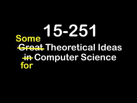 15-251 Great Theoretical Ideas in Computer Science for Some.