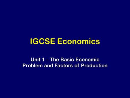 IGCSE Economics Unit 1 – The Basic Economic Problem and Factors of Production.