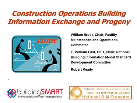 Construction Operations Building Information Exchange and Progeny COBIE. William Brodt, Chair, Facility Maintenance and Operations Committee E. William.