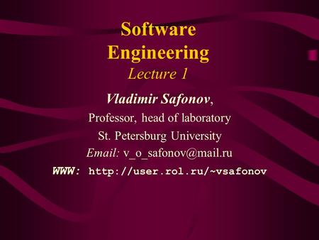 Software Engineering Lecture 1 Vladimir Safonov, Professor, head of laboratory St. Petersburg University   WWW: