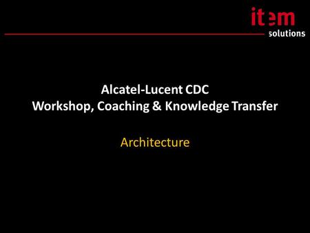 Alcatel-Lucent CDC Workshop, Coaching & Knowledge Transfer Architecture.