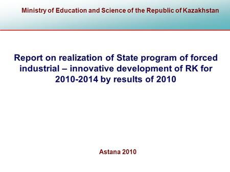 Report on realization of State program of forced industrial – innovative development of RK for 2010-2014 by results of 2010 Ministry of Education and Science.