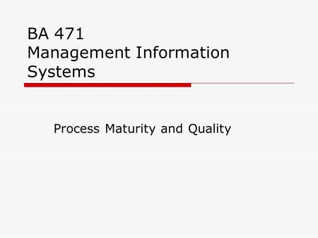 BA 471 Management Information Systems Process Maturity and Quality.