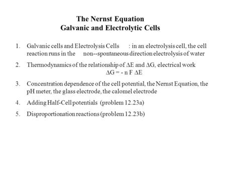 The Nernst Equation Galvanic and Electrolytic Cells 1.Galvanic cells and Electrolysis Cells: in an electrolysis cell, the cell reaction runs in the non--spontaneous.