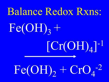 Balance Redox Rxns: Fe(OH) 3 + [Cr(OH) 4 ] -1 Fe(OH) 2 + CrO 4 -2.