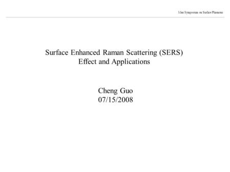 Surface Enhanced Raman Scattering (SERS) Effect and Applications Cheng Guo 07/15/2008 Mini Symposium on Surface Plasmons.