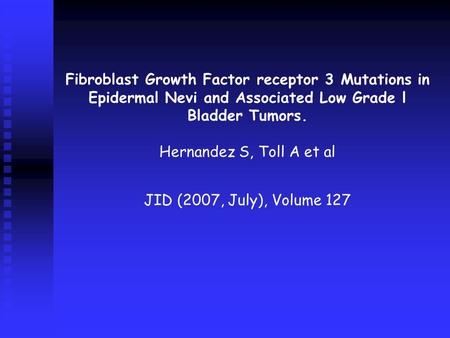 Fibroblast Growth Factor receptor 3 Mutations in Epidermal Nevi and Associated Low Grade l Bladder Tumors. Hernandez S, Toll A et al JID (2007, July),