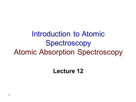 1 Introduction to Atomic Spectroscopy Atomic Absorption Spectroscopy Lecture 12.