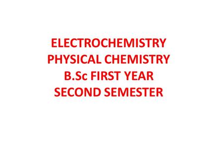 ELECTROCHEMISTRY PHYSICAL CHEMISTRY B.Sc FIRST YEAR SECOND SEMESTER