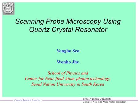 Creative Research Initiatives Seoul National University Center for Near-field Atom-Photon Technology Yongho Seo Wonho Jhe School of Physics and Center.