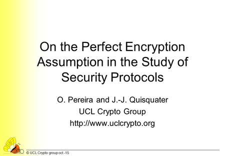 © UCL Crypto group oct.-15 On the Perfect Encryption Assumption in the Study of Security Protocols O. Pereira and J.-J. Quisquater UCL Crypto Group