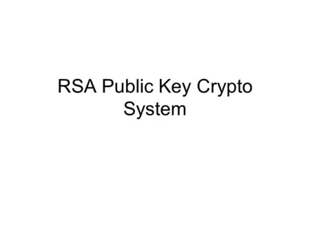 RSA Public Key Crypto System. About RSA Announced in 1977 by Ronald Rivest, Adi Shamir, and Leonard Adleman Relies on the relative ease of finding large.