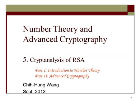 1 Number Theory and Advanced Cryptography 5. Cryptanalysis of RSA Chih-Hung Wang Sept. 2012 Part I: Introduction to Number Theory Part II: Advanced Cryptography.