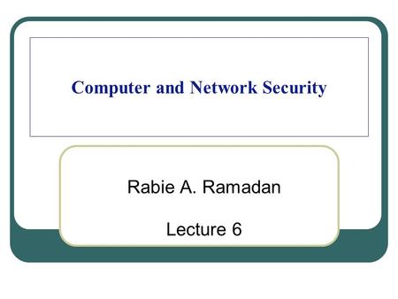 Computer and Network Security Rabie A. Ramadan Lecture 6.