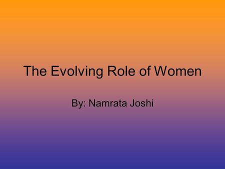 The Evolving Role of Women By: Namrata Joshi. Definition of Feminism Today The doctorine advocating social, political, and all other rights of women equal.