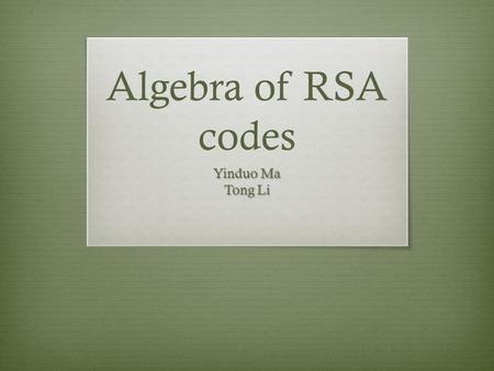 Algebra of RSA codes Yinduo Ma Tong Li. Ron Rivest, Adi Shamir and Leonard Adleman.