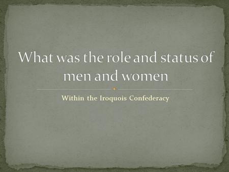 Within the Iroquois Confederacy. Women – worked for the good of the village – together with others Planted tended, & irrigated the crops – beans, corn.