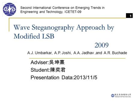 1 Wave Steganography Approach by Modified LSB 2009 Adviser: 吳坤熹 Student: 陳奕君 Presentation Data:2013/11/5 Second International Conference on Emerging Trends.