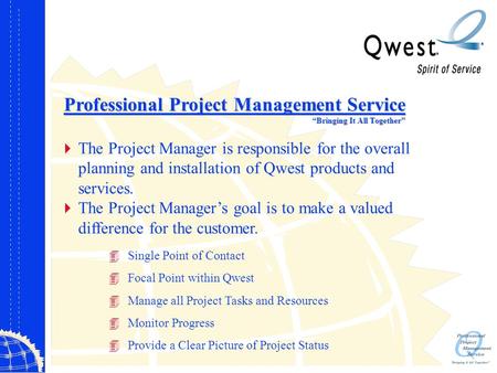 Professional Project Management Service “Bringing It All Together”  The Project Manager is responsible for the overall planning and installation of Qwest.