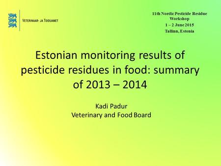 Estonian monitoring results of pesticide residues in food: summary of 2013 – 2014 Kadi Padur Veterinary and Food Board 11th Nordic Pesticide Residue Workshop.