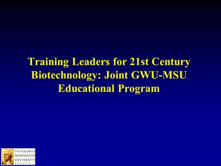 Training Leaders for 21st Century Biotechnology: Joint GWU-MSU Educational Program.