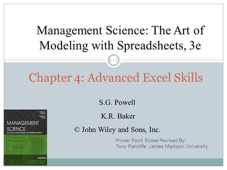 4 - 1 Chapter 4: Advanced Excel Skills Management Science: The Art of Modeling with Spreadsheets, 3e S.G. Powell K.R. Baker © John Wiley and Sons, Inc.