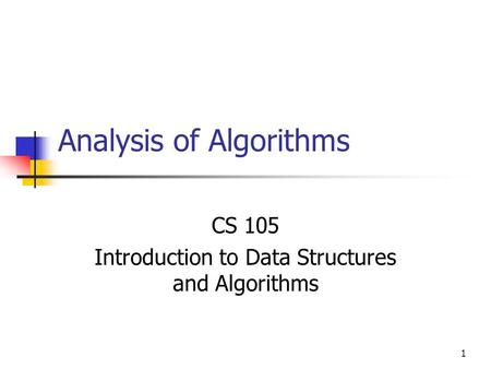 1 Analysis of Algorithms CS 105 Introduction to Data Structures and Algorithms.