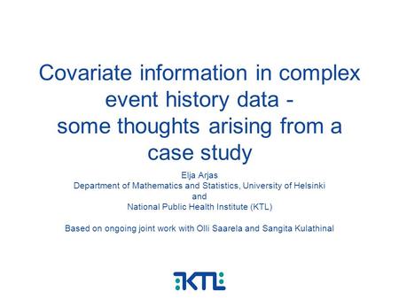 Covariate information in complex event history data - some thoughts arising from a case study Elja Arjas Department of Mathematics and Statistics, University.