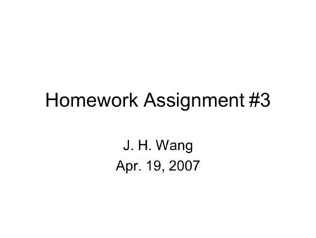 Homework Assignment #3 J. H. Wang Apr. 19, 2007.