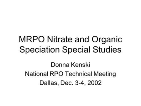 MRPO Nitrate and Organic Speciation Special Studies Donna Kenski National RPO Technical Meeting Dallas, Dec. 3-4, 2002.