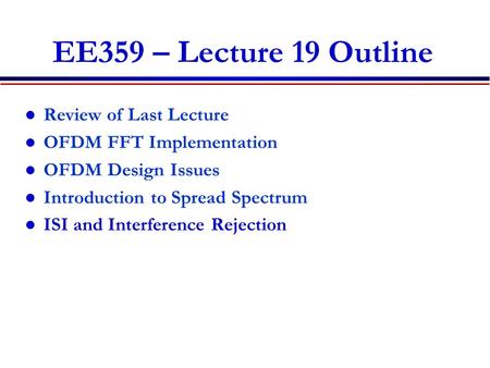 EE359 – Lecture 19 Outline Review of Last Lecture OFDM FFT Implementation OFDM Design Issues Introduction to Spread Spectrum ISI and Interference Rejection.