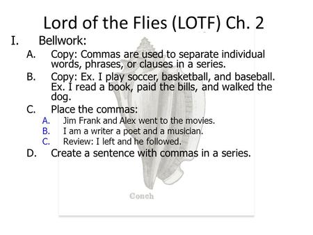 Lord of the Flies (LOTF) Ch. 2 I.Bellwork: A.Copy: Commas are used to separate individual words, phrases, or clauses in a series. B.Copy: Ex. I play soccer,