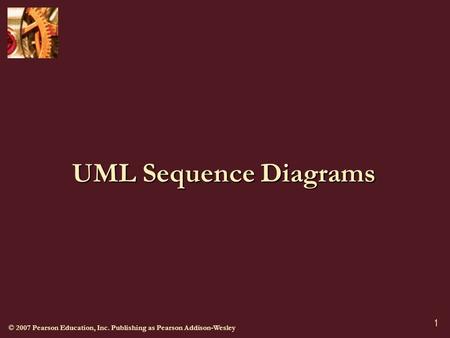 © 2007 Pearson Education, Inc. Publishing as Pearson Addison-Wesley 1 UML Sequence Diagrams.