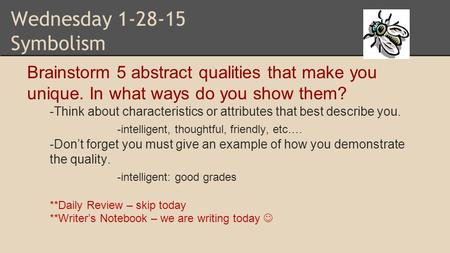 Wednesday 1-28-15 Symbolism Brainstorm 5 abstract qualities that make you unique. In what ways do you show them? -Think about characteristics or attributes.